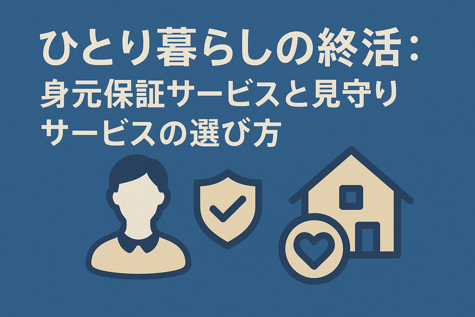 ひとり暮らしの終活：身元保証サービスと見守りサービスの選び方